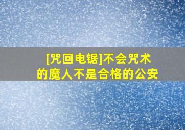 [咒回电锯]不会咒术的魔人不是合格的公安